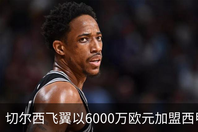 切尔西飞翼以6000万欧元加盟西甲豪门，尽管心系巴萨却投向死敌
