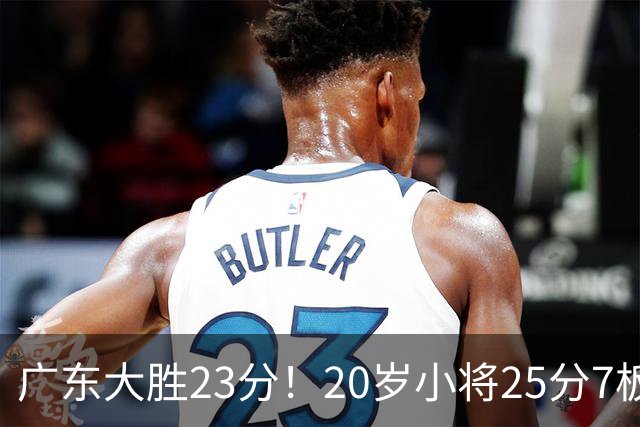 广东大胜23分！20岁小将25分7板3助，胡明轩快归队杜润旺张昊休养